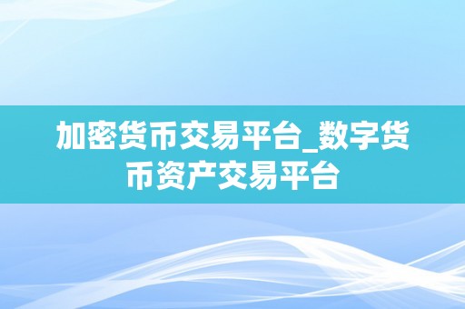 加密货币交易平台_数字货币资产交易平台