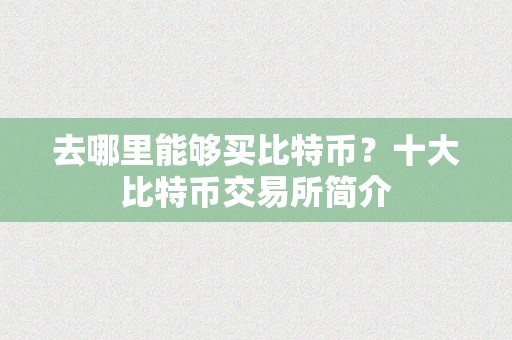 去哪里能够买比特币？十大比特币交易所简介