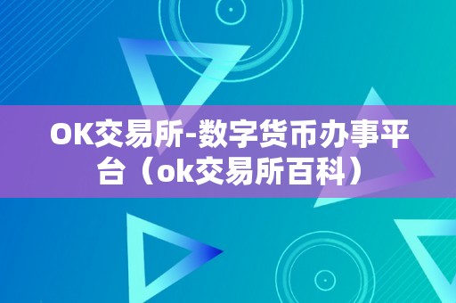 OK交易所-数字货币办事平台（ok交易所百科）