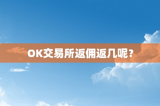 OK交易所返佣返几呢？