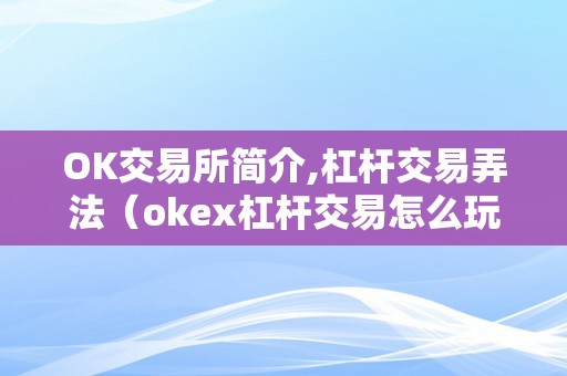 OK交易所简介,杠杆交易弄法（okex杠杆交易怎么玩）