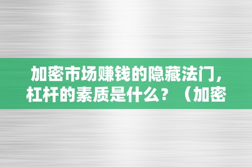 加密市场赚钱的隐藏法门，杠杆的素质是什么？（加密市场赚钱的隐藏法门,杠杆的素质是什么呢）