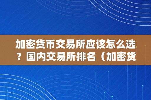 加密货币交易所应该怎么选？国内交易所排名（加密货币交易所全球排名）