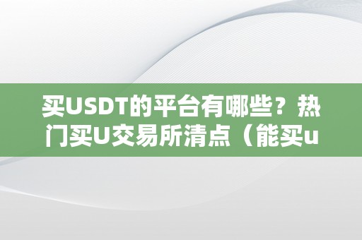 买USDT的平台有哪些？热门买U交易所清点（能买usdt的平台）