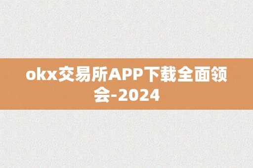 okx交易所APP下载全面领会-2024