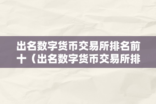 出名数字货币交易所排名前十（出名数字货币交易所排名前十有哪些）