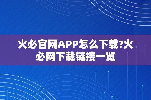 火必官网APP怎么下载?火必网下载链接一览