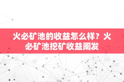 火必矿池的收益怎么样？火必矿池挖矿收益阐发