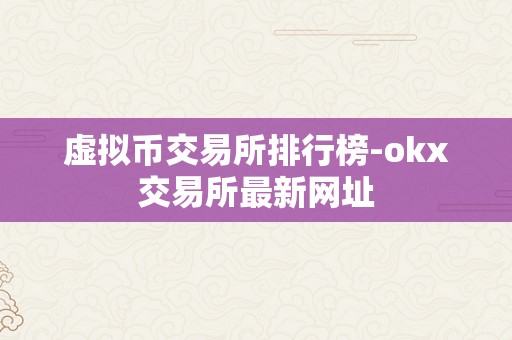 虚拟币交易所排行榜-okx交易所最新网址