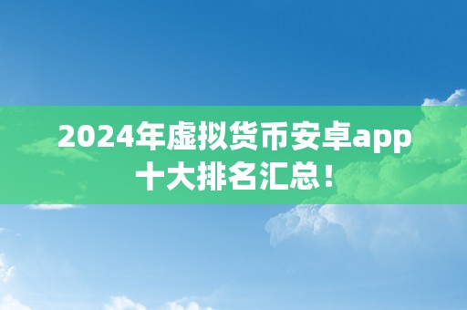 2024年虚拟货币安卓app十大排名汇总！