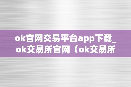 ok官网交易平台app下载_ok交易所官网（ok交易所官网最新动静）