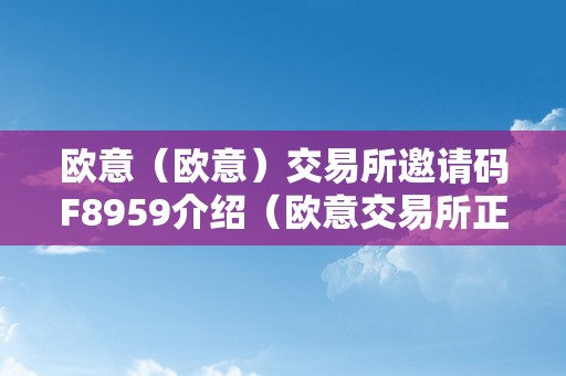 欧意（欧意）交易所邀请码F8959介绍（欧意交易所正规吗）