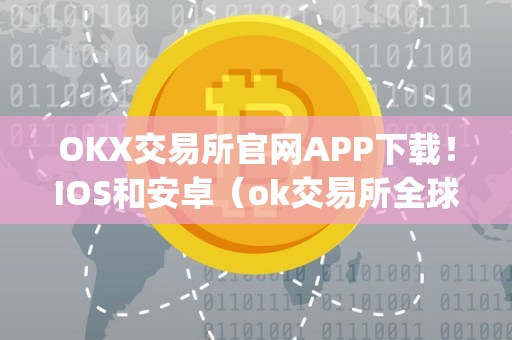 OKX交易所官网APP下载！IOS和安卓（ok交易所全球官网app下载）