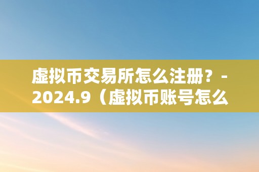 虚拟币交易所怎么注册？-2024.9（虚拟币账号怎么注册）