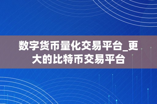 数字货币量化交易平台_更大的比特币交易平台