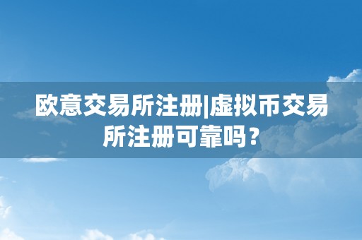 欧意交易所注册|虚拟币交易所注册可靠吗？