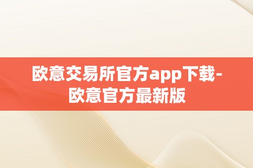 欧意交易所官方app下载-欧意官方最新版