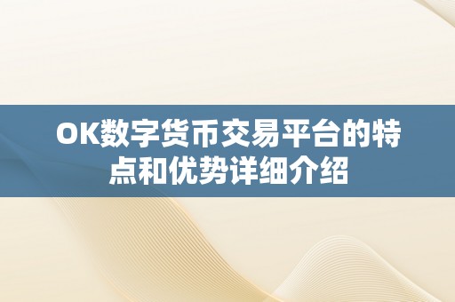 OK数字货币交易平台的特点和优势详细介绍