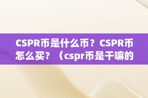 CSPR币是什么币？CSPR币怎么买？（cspr币是干嘛的）