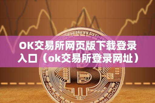 OK交易所网页版下载登录入口（ok交易所登录网址）