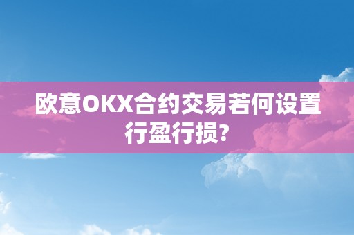 欧意OKX合约交易若何设置行盈行损?