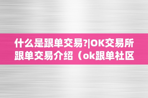 什么是跟单交易?|OK交易所跟单交易介绍（ok跟单社区）