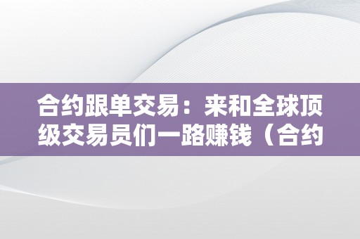 合约跟单交易：来和全球顶级交易员们一路赚钱（合约跟单交易所）