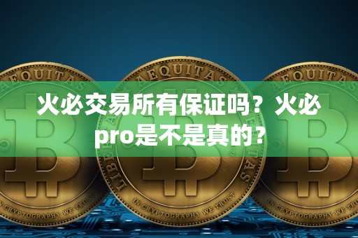 火必交易所有保证吗？火必pro是不是真的？