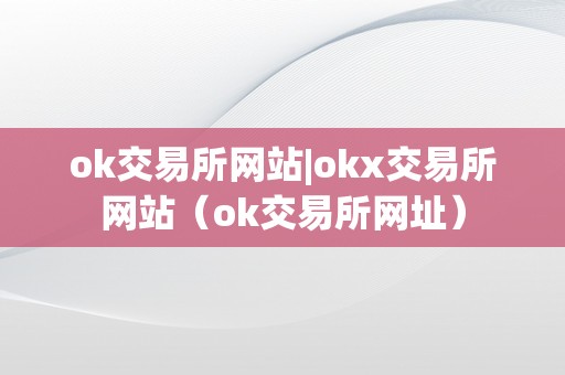 ok交易所网站|okx交易所网站（ok交易所网址）