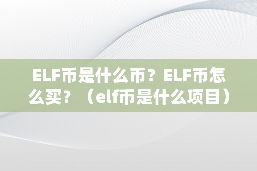 ELF币是什么币？ELF币怎么买？（elf币是什么项目）