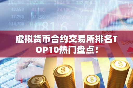 虚拟货币合约交易所排名TOP10热门盘点！