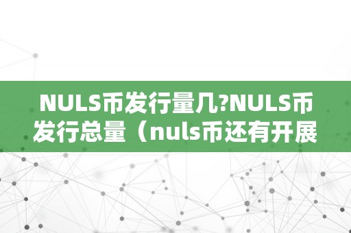 NULS币发行量几?NULS币发行总量（nuls币还有开展吗）