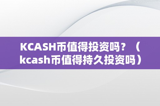 KCASH币值得投资吗？（kcash币值得持久投资吗）
