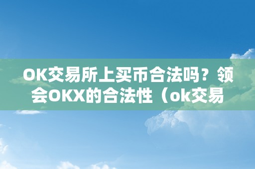 OK交易所上买币合法吗？领会OKX的合法性（ok交易所若何买币）