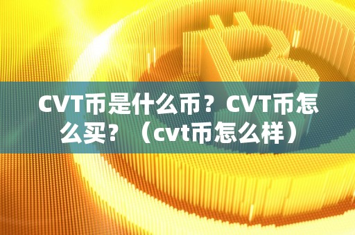 CVT币是什么币？CVT币怎么买？（cvt币怎么样）