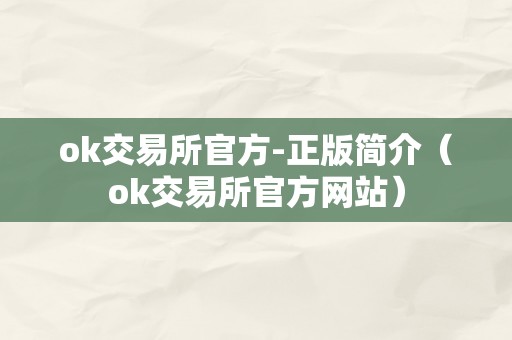 ok交易所官方-正版简介（ok交易所官方网站）