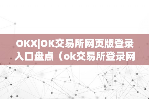 OKX|OK交易所网页版登录入口盘点（ok交易所登录网址）