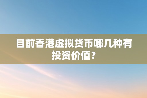 目前香港虚拟货币哪几种有投资价值？