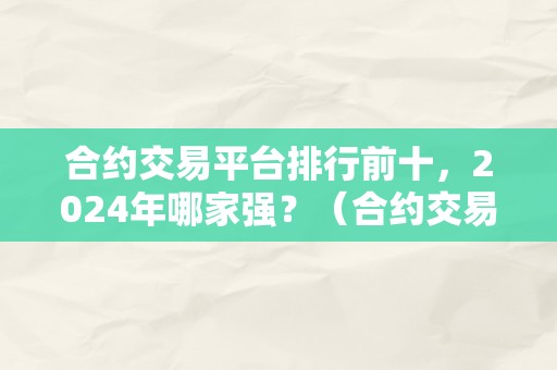 合约交易平台排行前十，2024年哪家强？（合约交易平台排名）