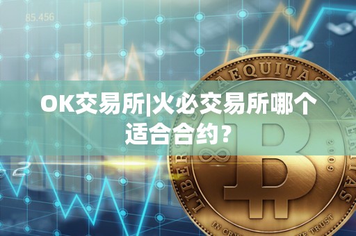 OK交易所|火必交易所哪个适合合约？