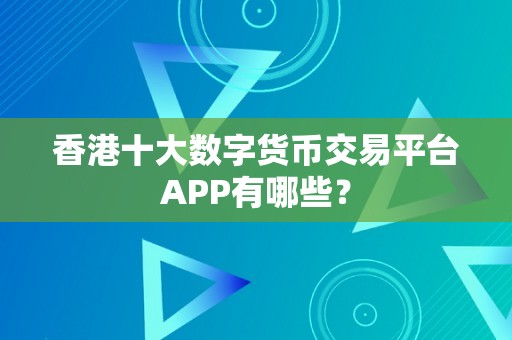 香港十大数字货币交易平台APP有哪些？