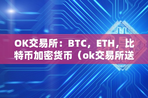 OK交易所：BTC，ETH，比特币加密货币（ok交易所送比特币）