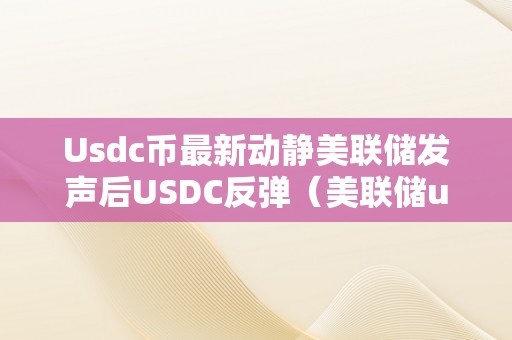 Usdc币最新动静美联储发声后USDC反弹（美联储usdt）