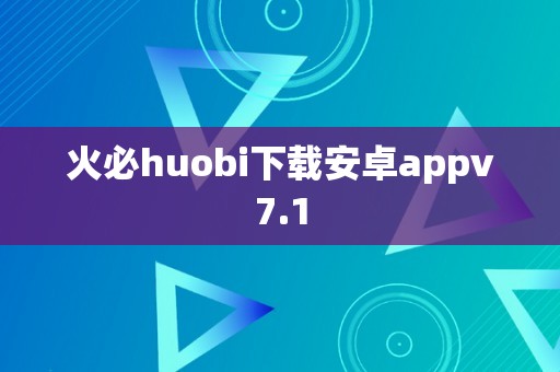 火必huobi下载安卓appv7.1