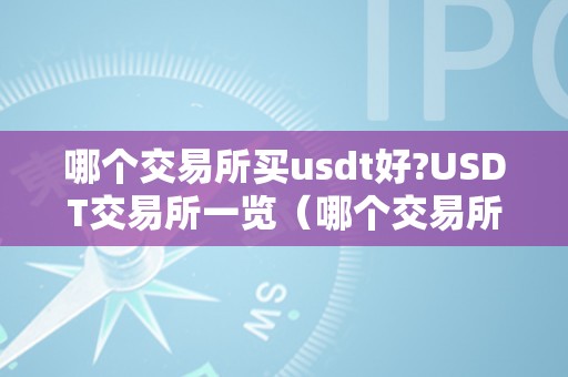 哪个交易所买usdt好?USDT交易所一览（哪个交易所买usdt便利）