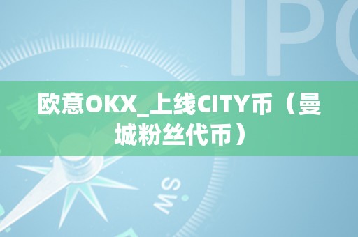 欧意OKX_上线CITY币（曼城粉丝代币）