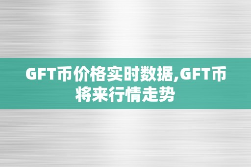 GFT币价格实时数据,GFT币将来行情走势