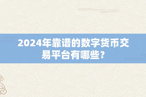 2024年靠谱的数字货币交易平台有哪些？