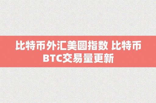 比特币外汇美圆指数 比特币BTC交易量更新