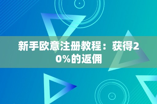 新手欧意注册教程：获得20%的返佣